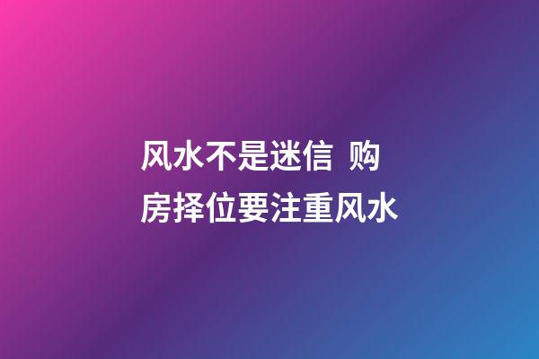 风水不是迷信  购房择位要注重风水